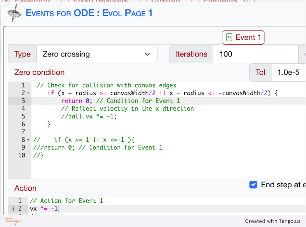 copy this inside the Zero condition 
if (x + radius >= canvasWidth/2 || x - radius <= -canvasWidth/2) { 
        return 0; // Condition for Event  
    } 
copy this inside the Action 
// Action for Event 1 
vx *= -1 
 
 
