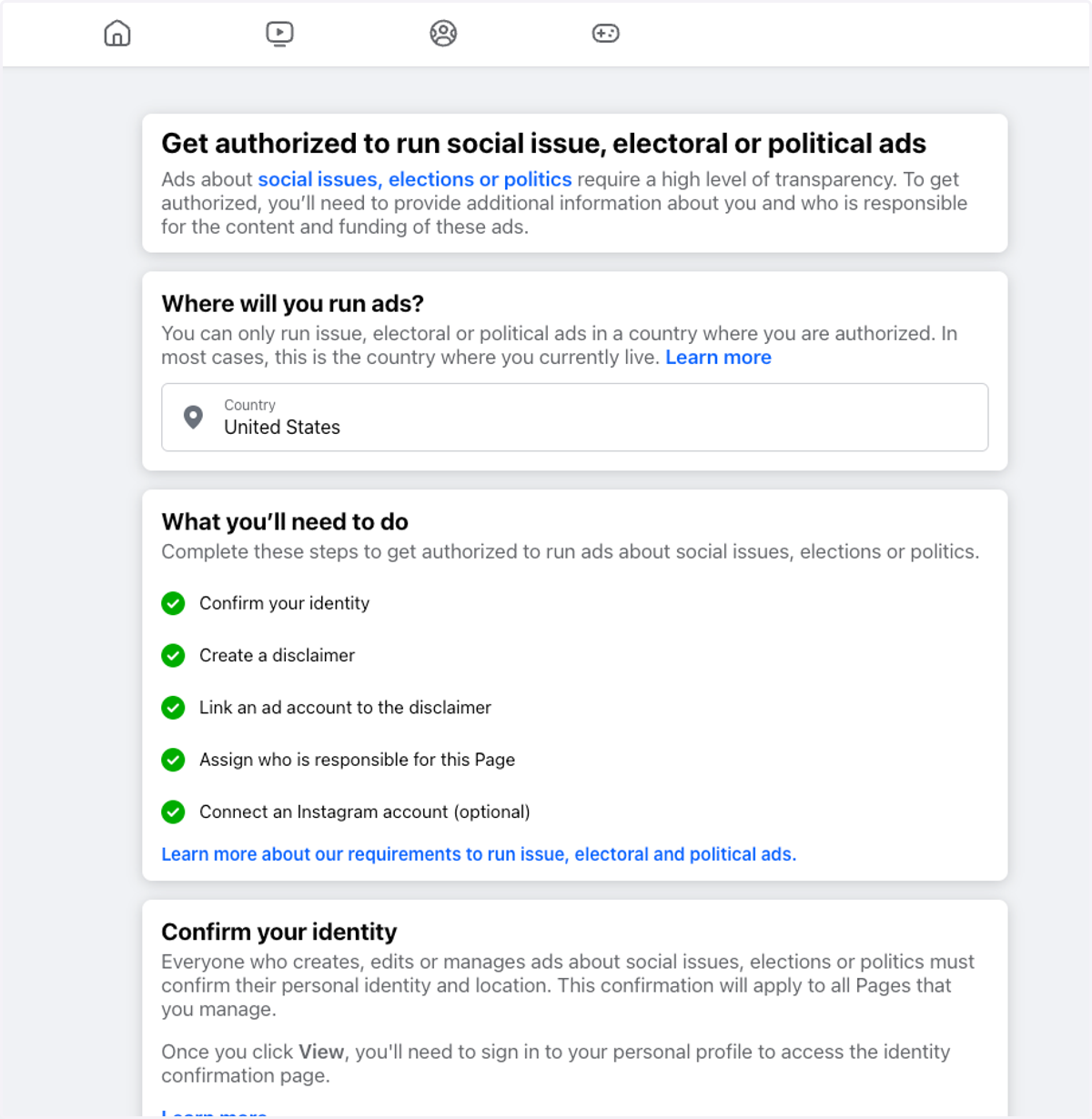 If your page is authorized you will be able to verify your information. If your page is not authorized, you will see a series of steps where you will need to verify your Country, confirm your identity, create a disclaimer, link your ads account and a