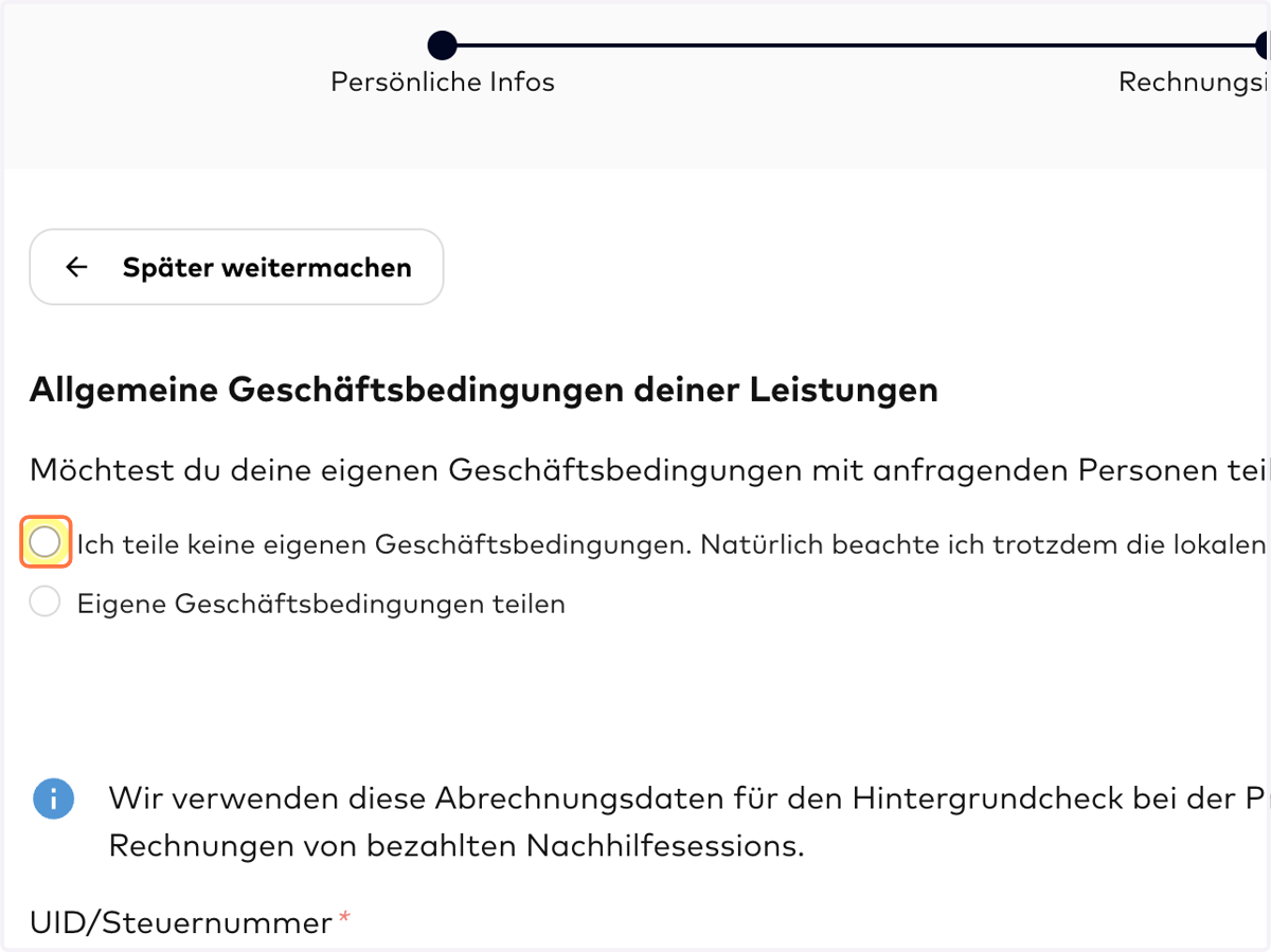 AGB: Bitte gib im nächsten Schritt an, ob du eigene Geschäftsbedingungen ("AGBs") für deine Nachhilfepakete verwenden möchtest. Falls du die AGBs von HalloSophia für dich geltend machen möchtest, wähle die erste Option "Ich teile keine eigenen Geschä